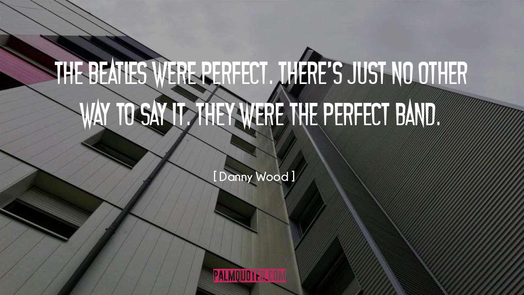 Danny Wood Quotes: The Beatles were perfect. There's