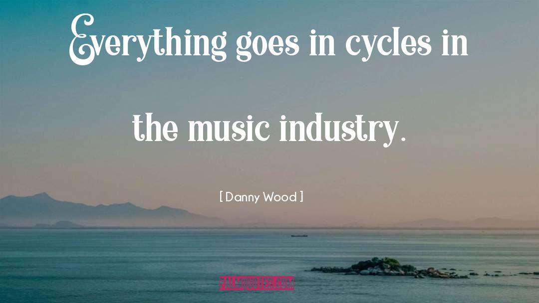 Danny Wood Quotes: Everything goes in cycles in