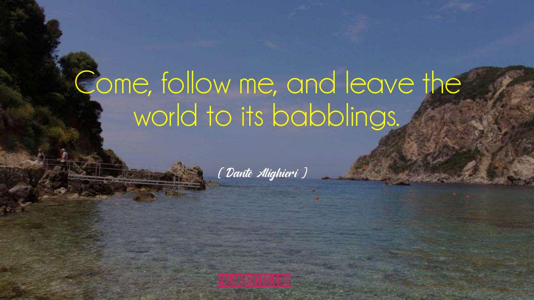 Dante Alighieri Quotes: Come, follow me, and leave