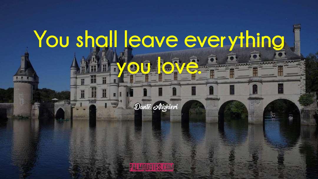 Dante Alighieri Quotes: You shall leave everything you