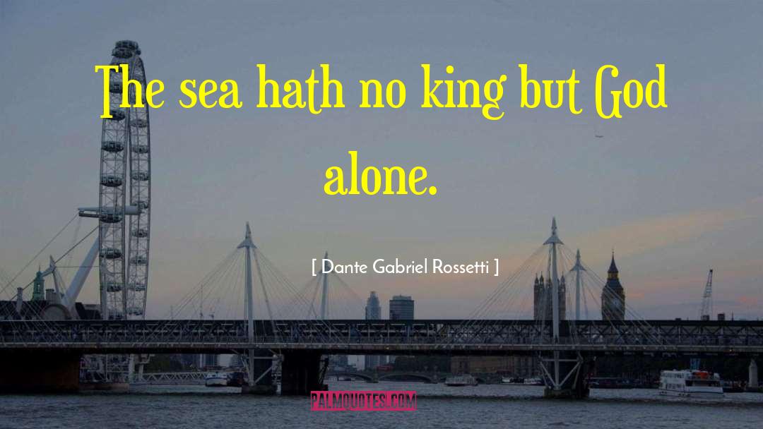 Dante Gabriel Rossetti Quotes: The sea hath no king