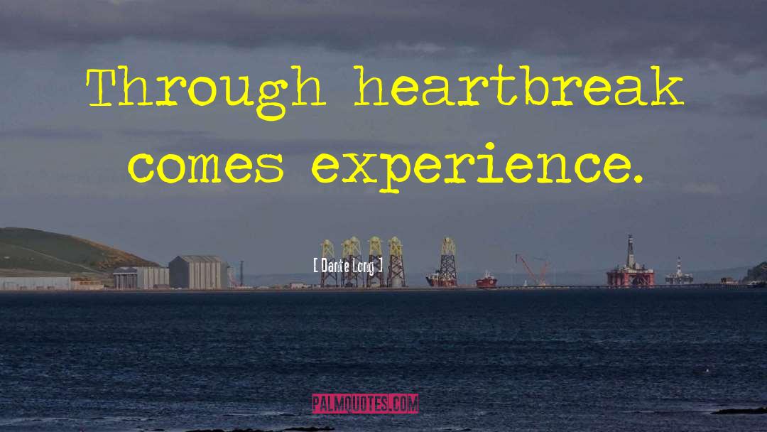 Dante Long Quotes: Through heartbreak comes experience.