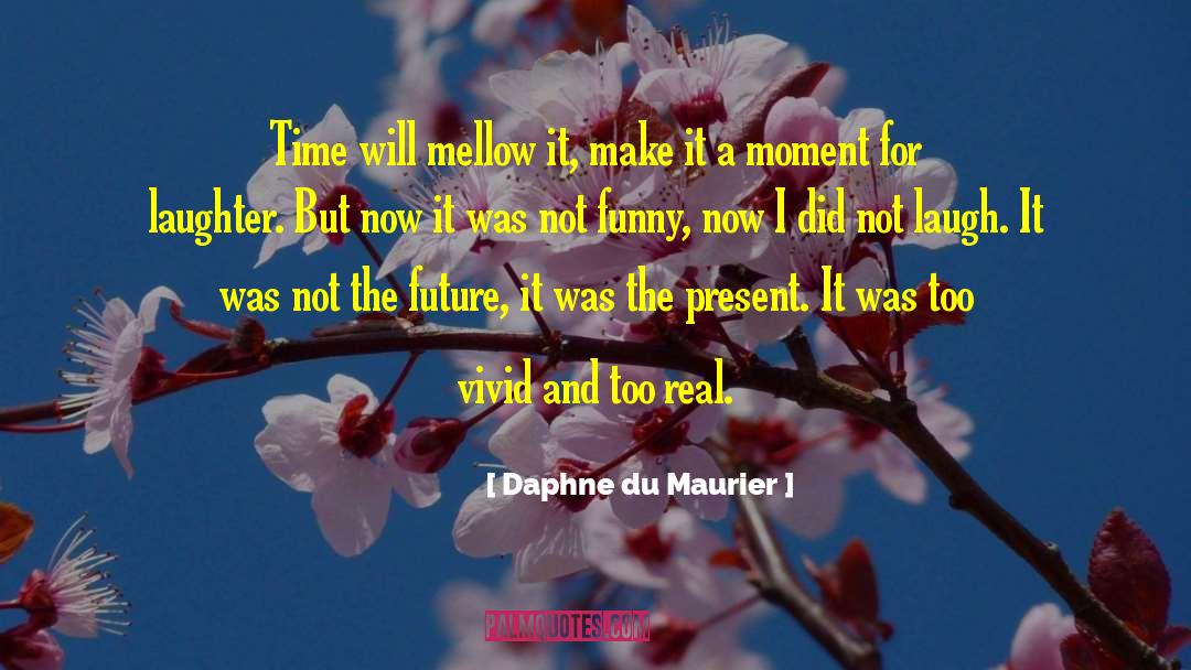 Daphne Du Maurier Quotes: Time will mellow it, make