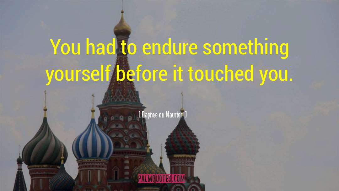 Daphne Du Maurier Quotes: You had to endure something