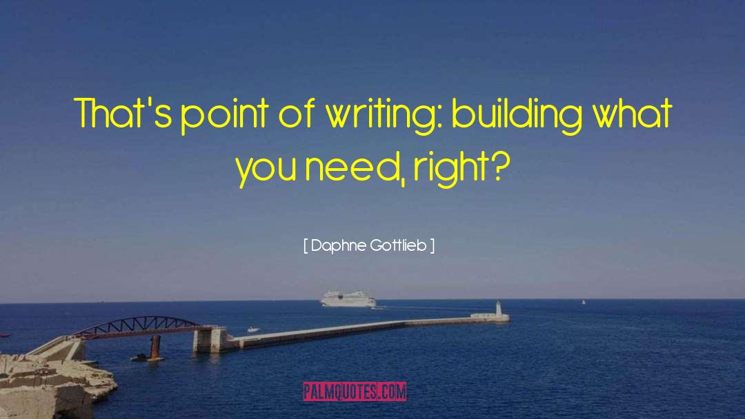 Daphne Gottlieb Quotes: That's point of writing: building