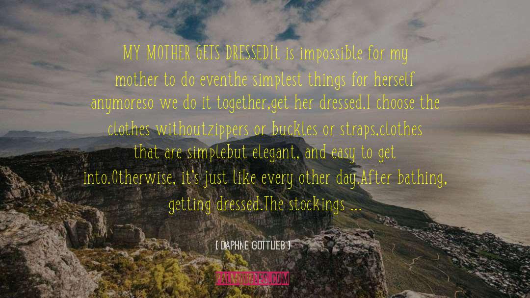 Daphne Gottlieb Quotes: MY MOTHER GETS DRESSED<br /><br