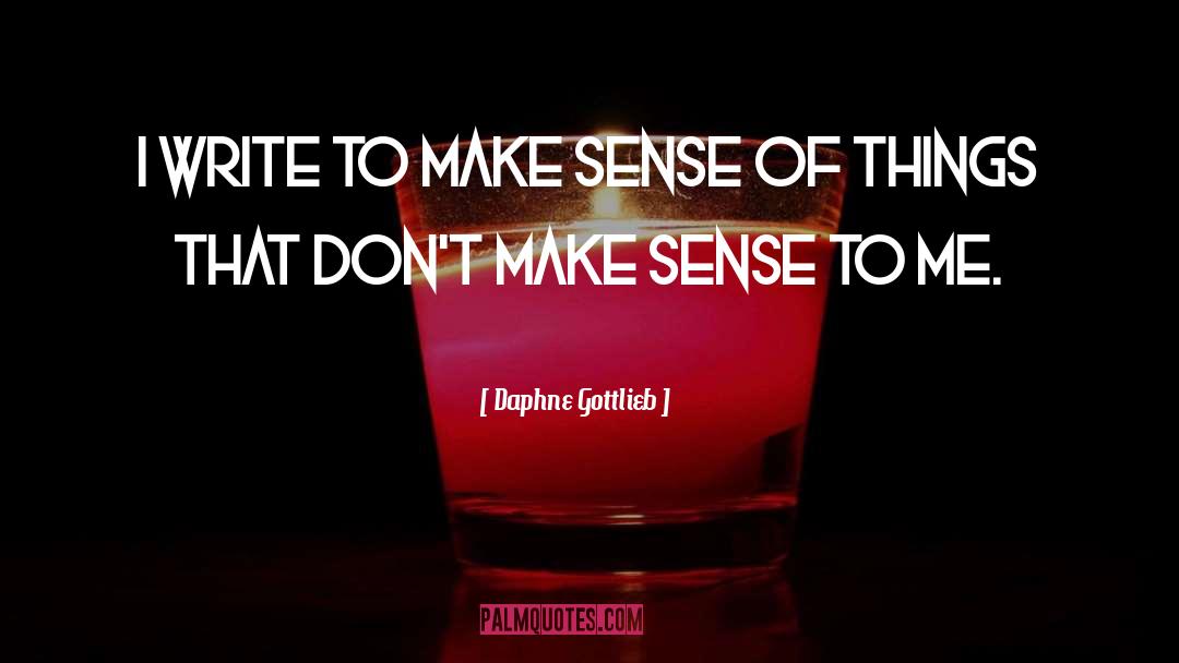 Daphne Gottlieb Quotes: I write to make sense