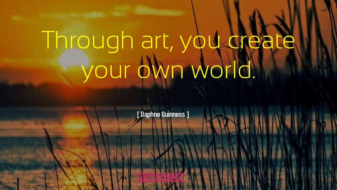 Daphne Guinness Quotes: Through art, you create your