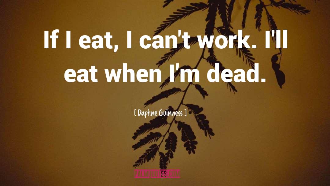Daphne Guinness Quotes: If I eat, I can't