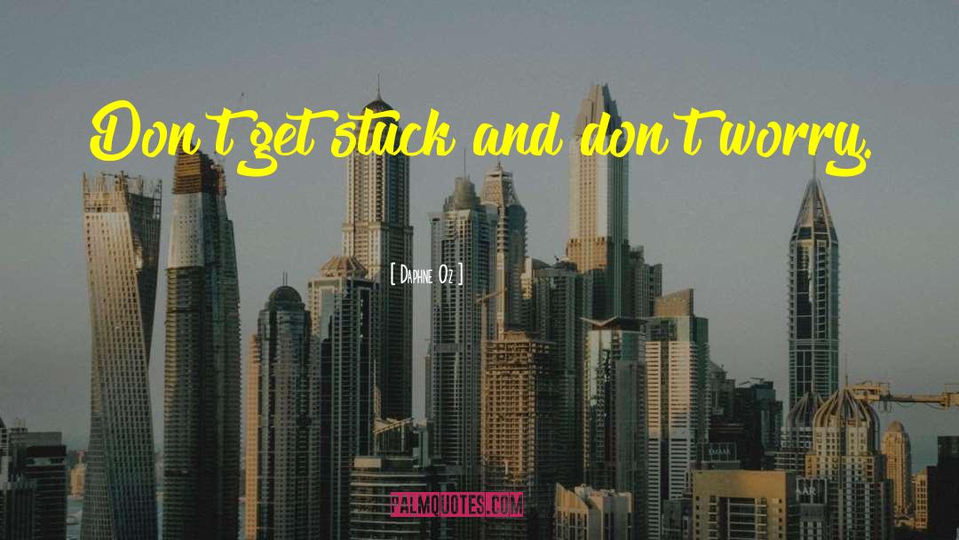 Daphne Oz Quotes: Don't get stuck and don't