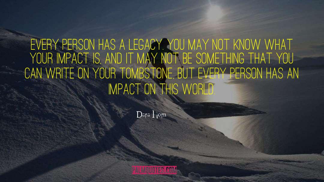 Dara Horn Quotes: Every person has a legacy.