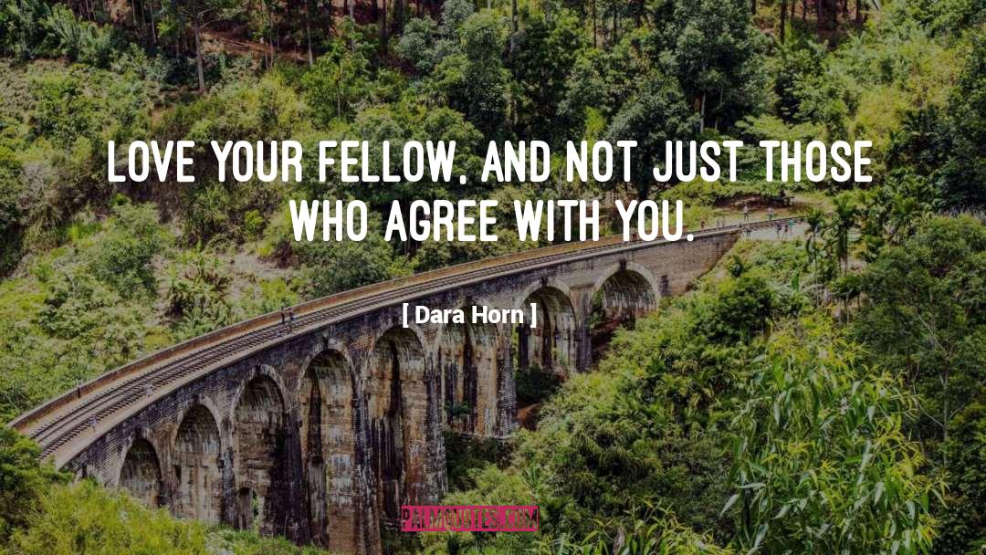 Dara Horn Quotes: Love your fellow, and not