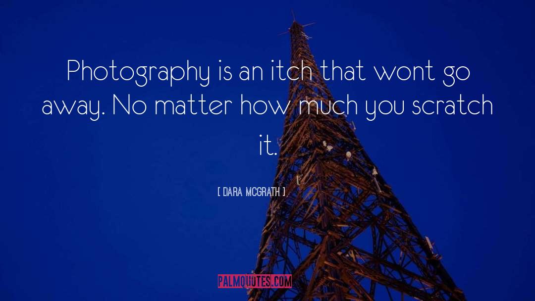 Dara McGrath Quotes: Photography is an itch that