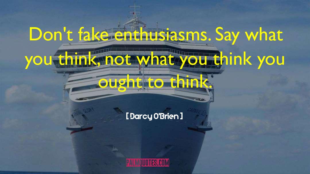 Darcy O'Brien Quotes: Don't fake enthusiasms. Say what