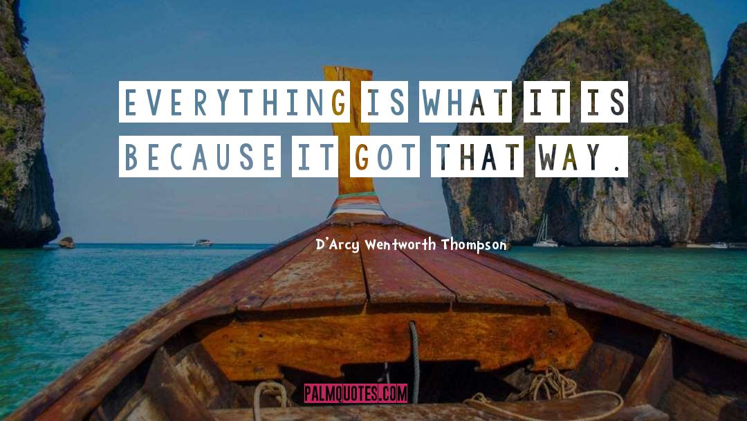 D'Arcy Wentworth Thompson Quotes: Everything is what it is