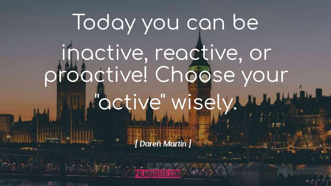 Daren Martin Quotes: Today you can be inactive,