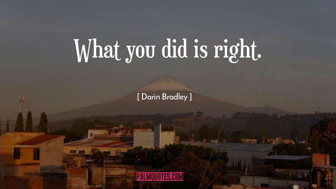 Darin Bradley Quotes: What you did is right.