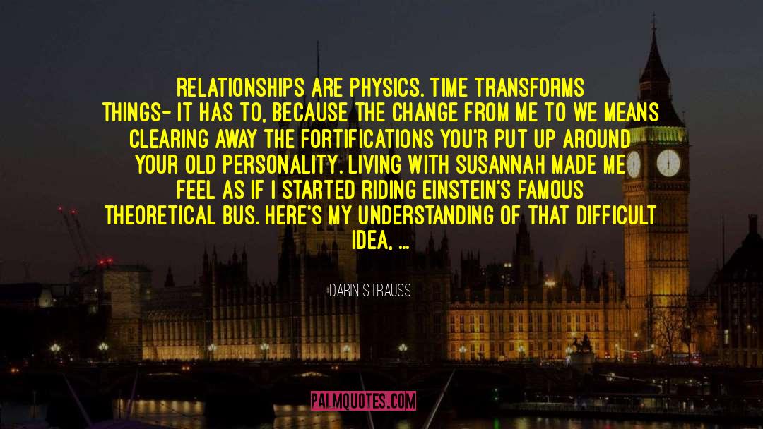 Darin Strauss Quotes: Relationships are physics. Time transforms