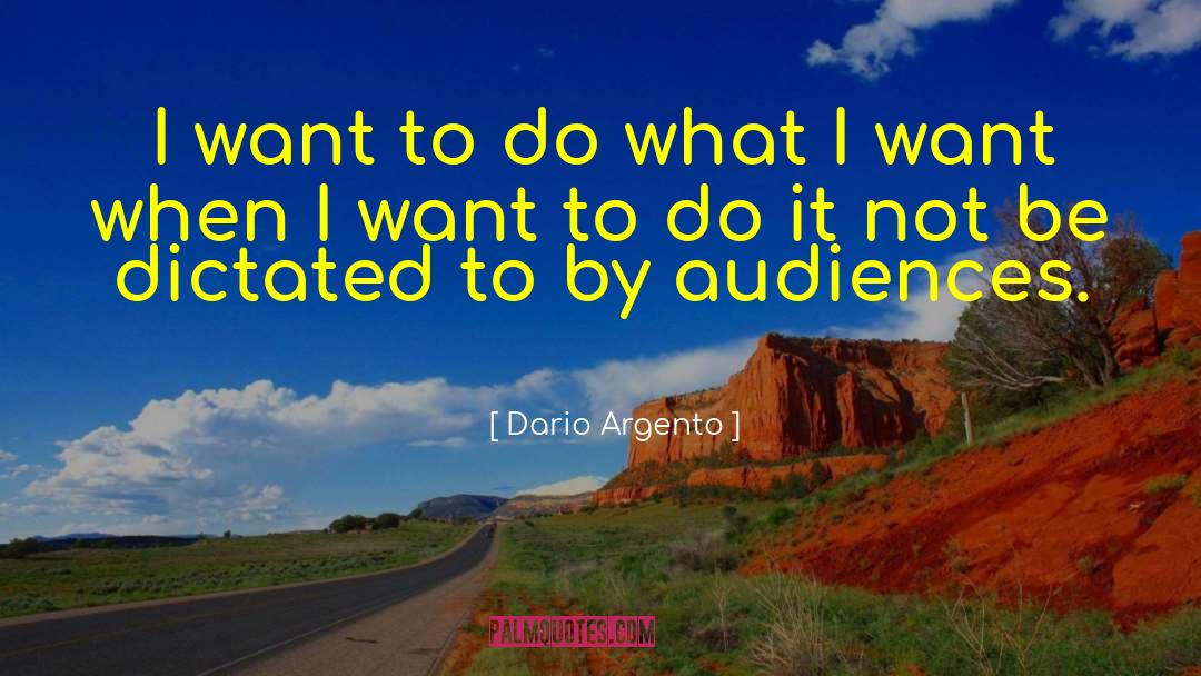 Dario Argento Quotes: I want to do what