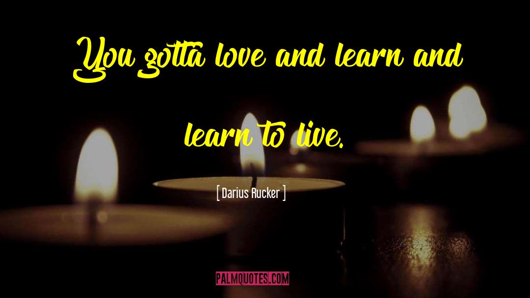 Darius Rucker Quotes: You gotta love and learn