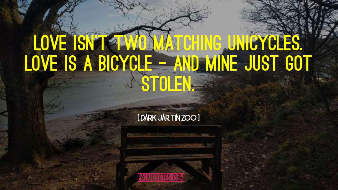 Dark Jar Tin Zoo Quotes: Love isn't two matching unicycles.
