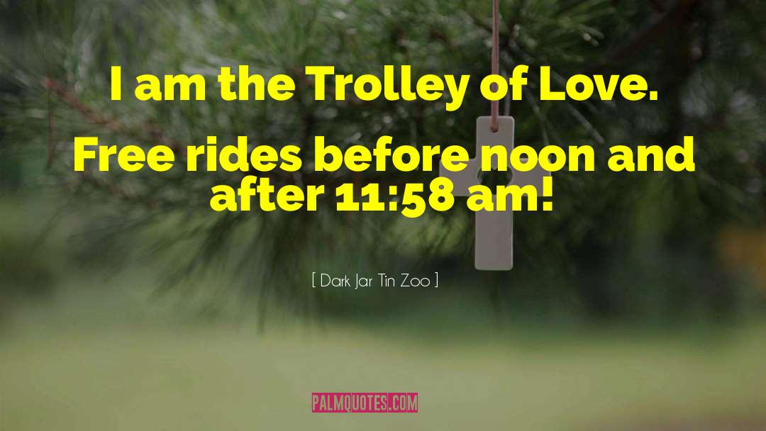 Dark Jar Tin Zoo Quotes: I am the Trolley of
