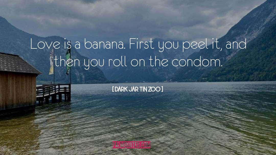 Dark Jar Tin Zoo Quotes: Love is a banana. First