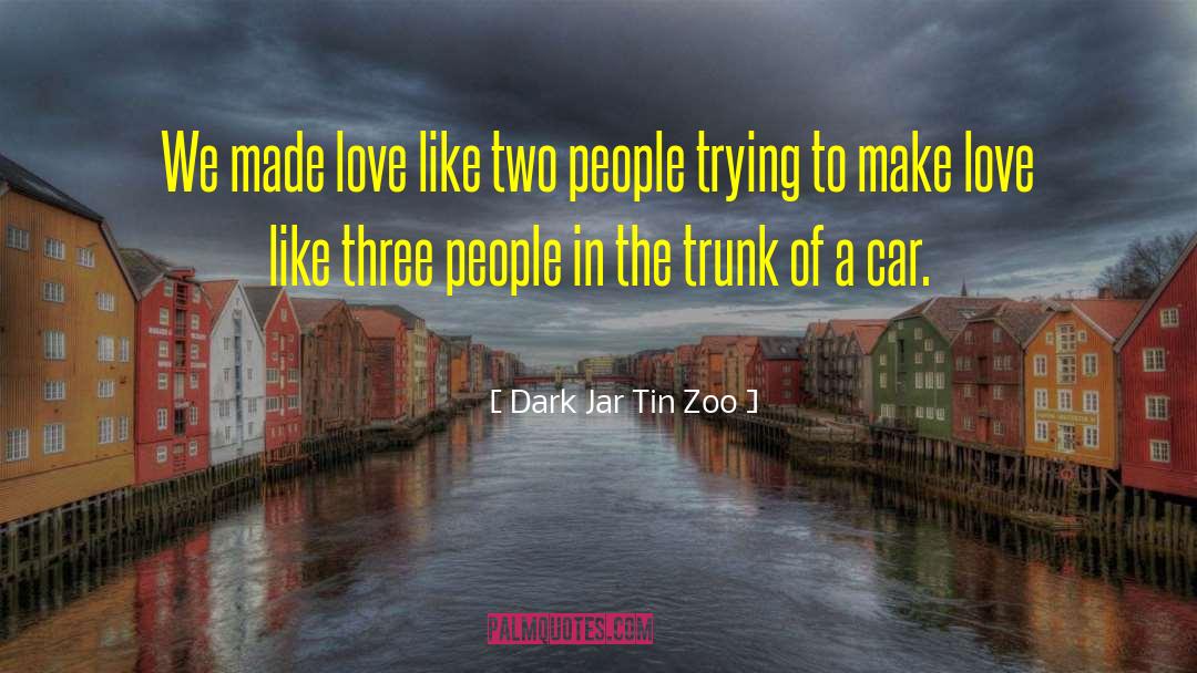Dark Jar Tin Zoo Quotes: We made love like two