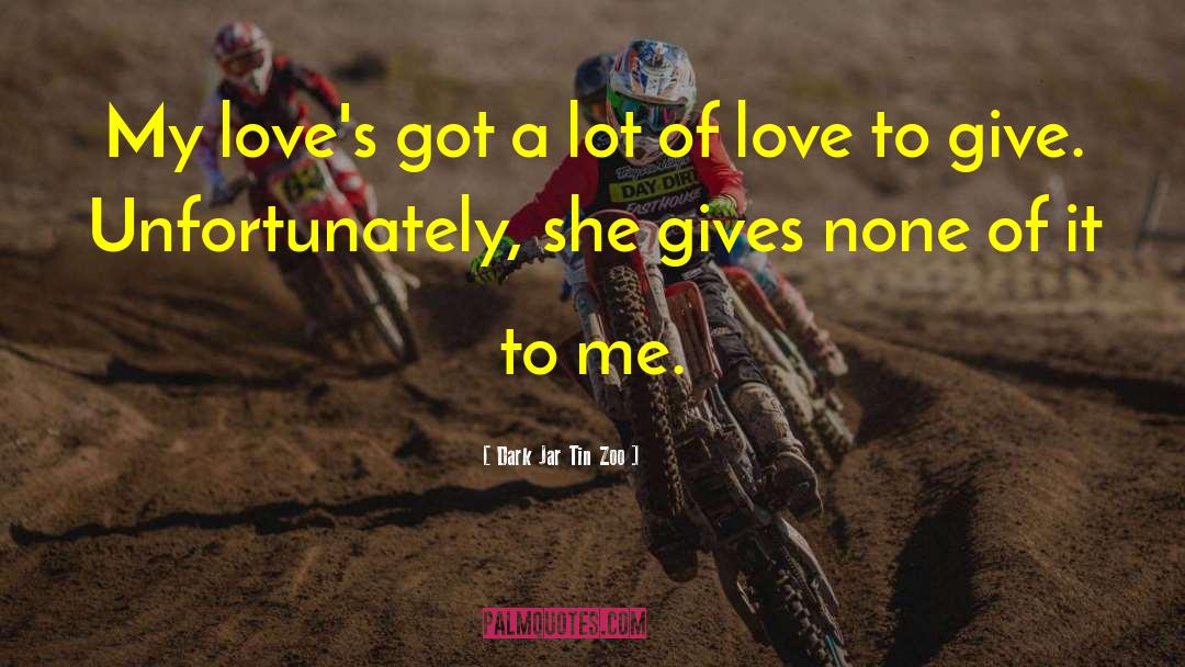 Dark Jar Tin Zoo Quotes: My love's got a lot