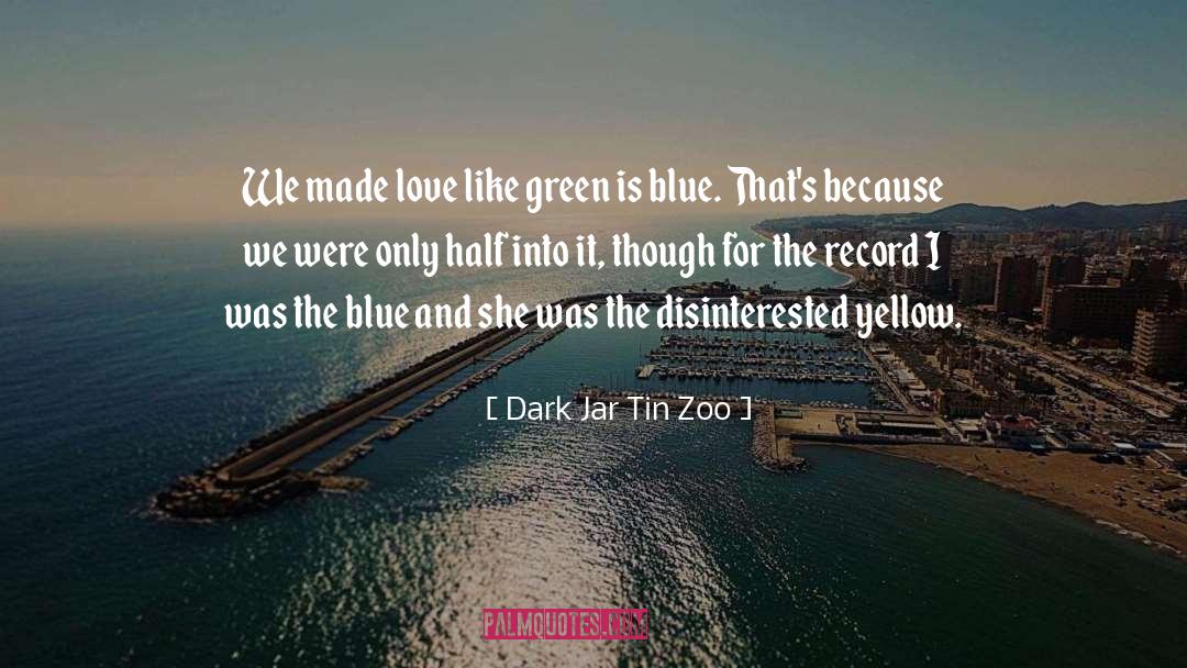 Dark Jar Tin Zoo Quotes: We made love like green