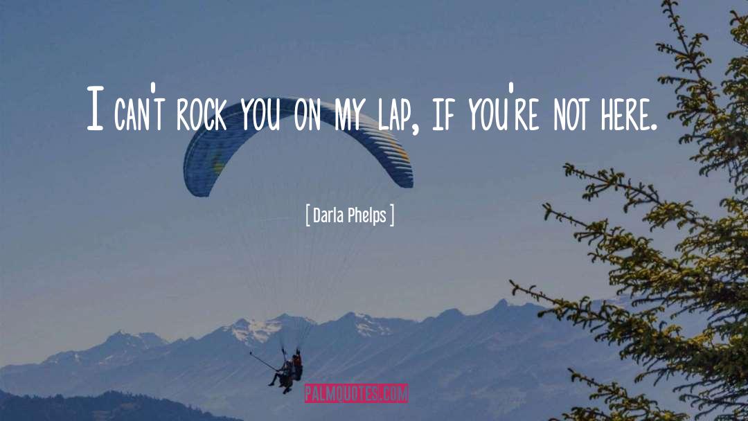 Darla Phelps Quotes: I can't rock you on