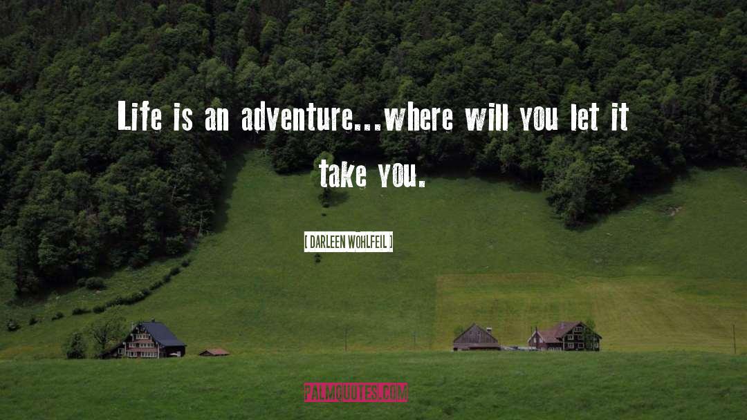 Darleen Wohlfeil Quotes: Life is an adventure...where will