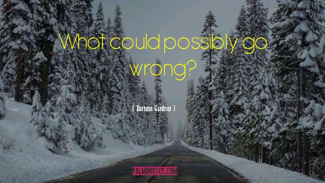 Darlene Gardner Quotes: What could possibly go wrong?