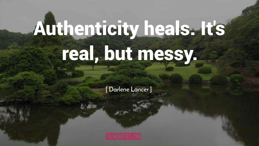 Darlene Lancer Quotes: Authenticity heals. It's real, but