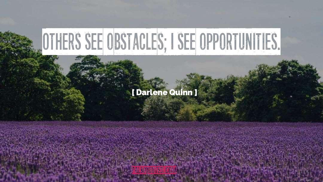 Darlene Quinn Quotes: Others see obstacles; I see