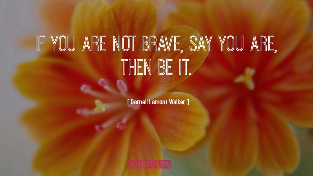 Darnell Lamont Walker Quotes: If you are not brave,