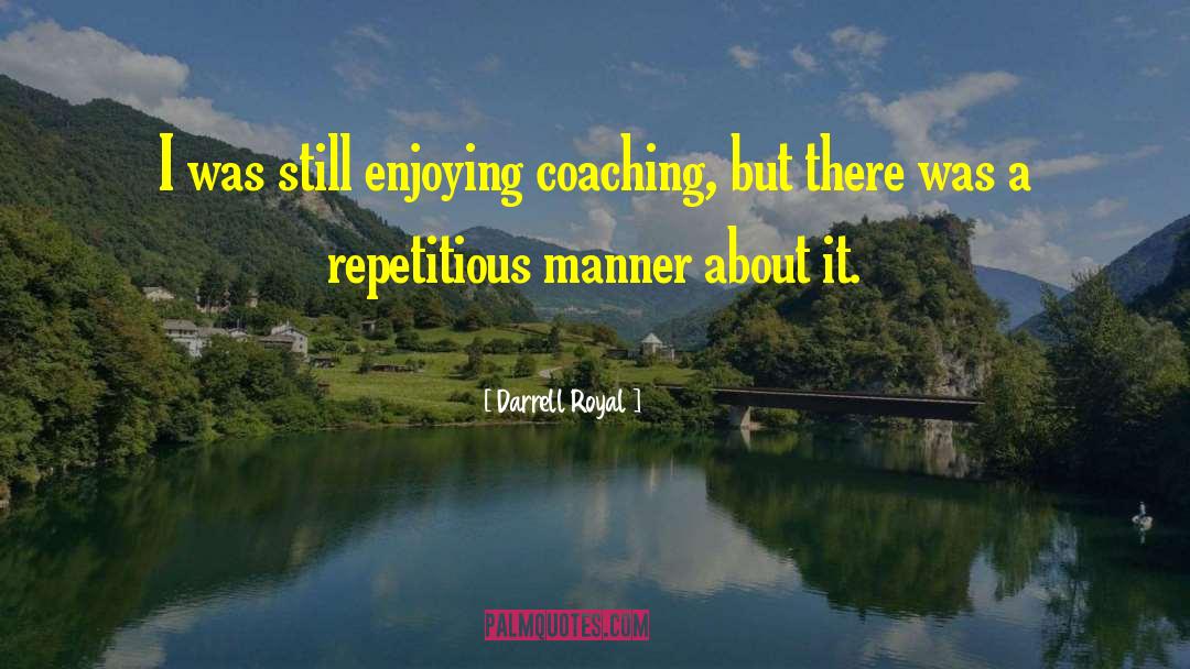 Darrell Royal Quotes: I was still enjoying coaching,