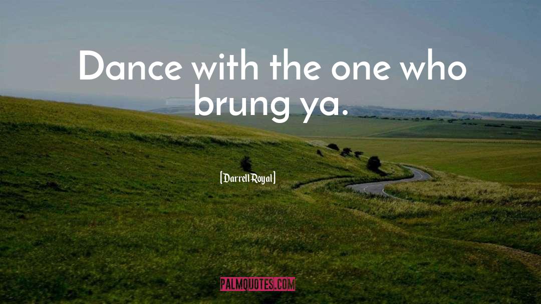 Darrell Royal Quotes: Dance with the one who
