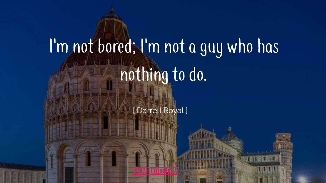 Darrell Royal Quotes: I'm not bored; I'm not