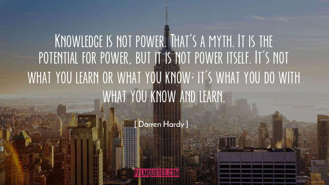 Darren Hardy Quotes: Knowledge is not power. That's