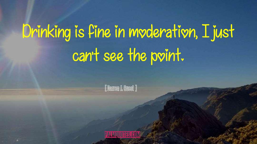 Darren J. Guest Quotes: Drinking is fine in moderation,
