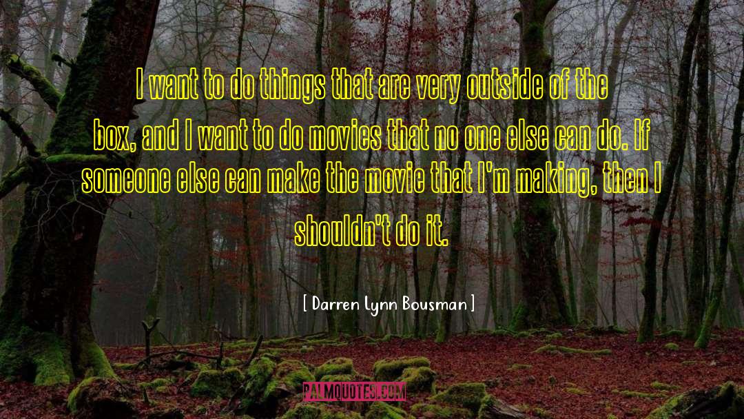 Darren Lynn Bousman Quotes: I want to do things