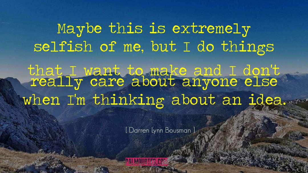 Darren Lynn Bousman Quotes: Maybe this is extremely selfish