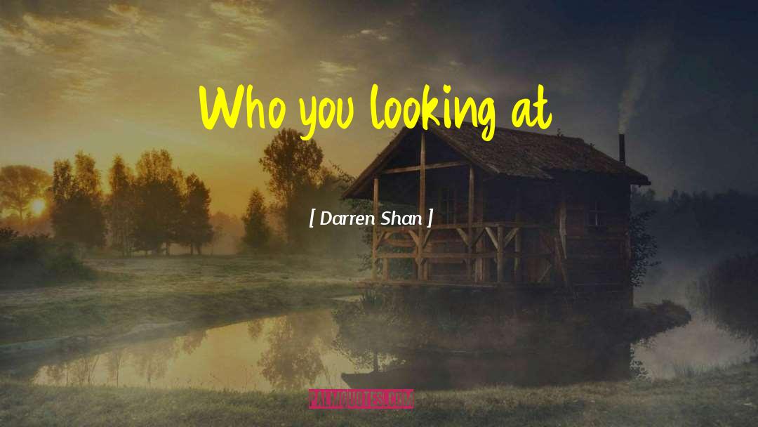 Darren Shan Quotes: Who you looking at