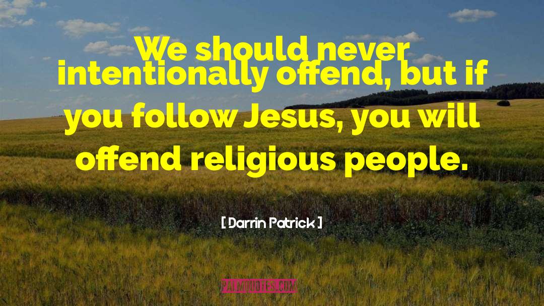 Darrin Patrick Quotes: We should never intentionally offend,