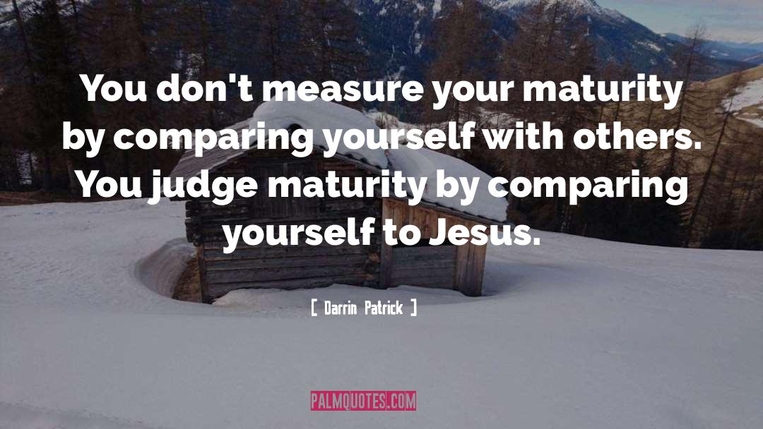 Darrin Patrick Quotes: You don't measure your maturity