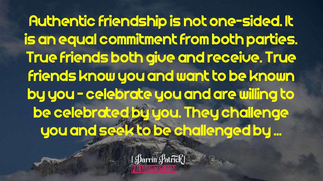 Darrin Patrick Quotes: Authentic friendship is not one-sided.