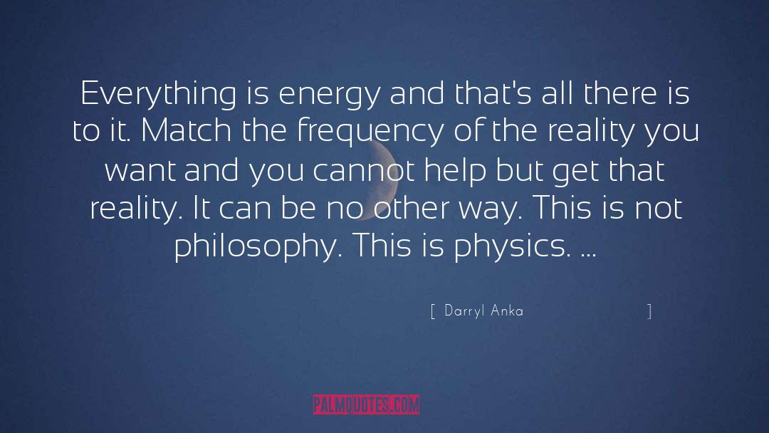 Darryl Anka Quotes: Everything is energy and that's