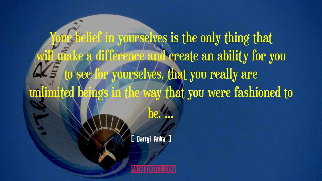 Darryl Anka Quotes: Your belief in yourselves is
