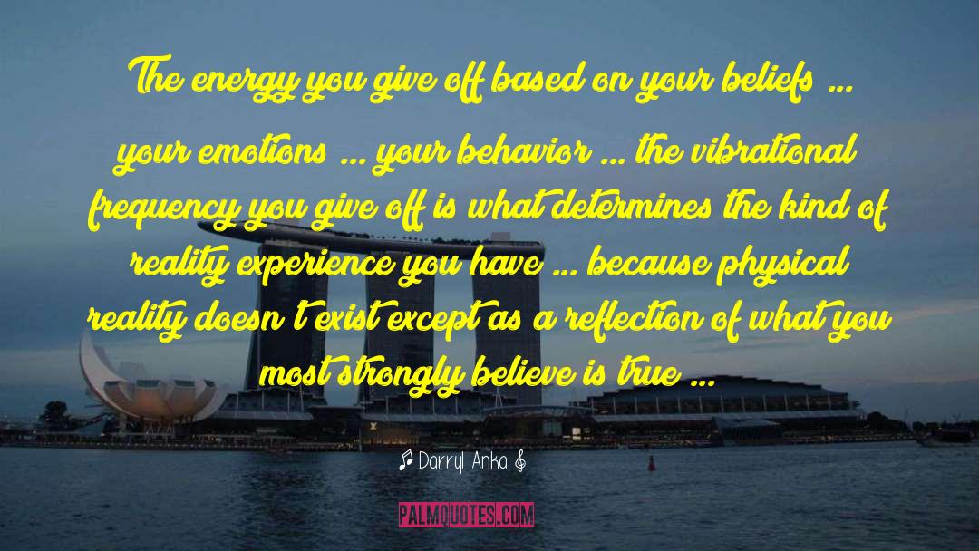 Darryl Anka Quotes: The energy you give off